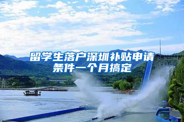 留学生落户深圳补贴申请条件一个月搞定