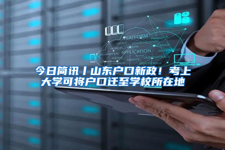 今日简讯丨山东户口新政！考上大学可将户口迁至学校所在地