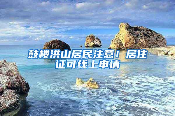 鼓楼洪山居民注意！居住证可线上申请
