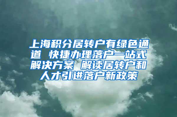 上海积分居转户有绿色通道 快捷办理落户一站式解决方案 解读居转户和人才引进落户新政策