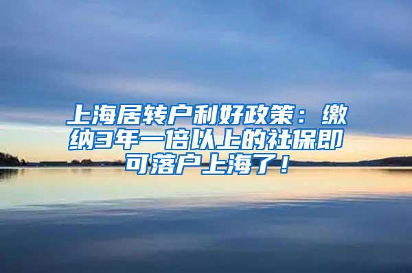 上海居转户利好政策：缴纳3年一倍以上的社保即可落户上海了！