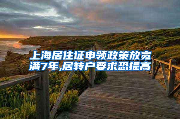 上海居住证申领政策放宽满7年,居转户要求恐提高