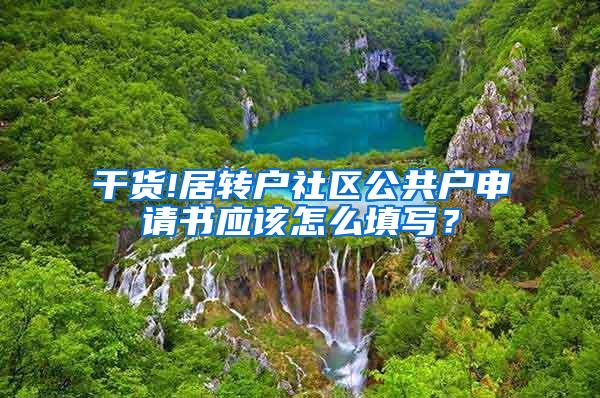 干货!居转户社区公共户申请书应该怎么填写？
