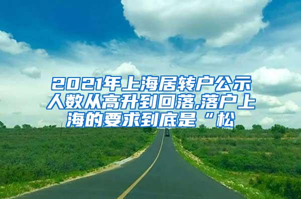 2021年上海居转户公示人数从高升到回落,落户上海的要求到底是“松