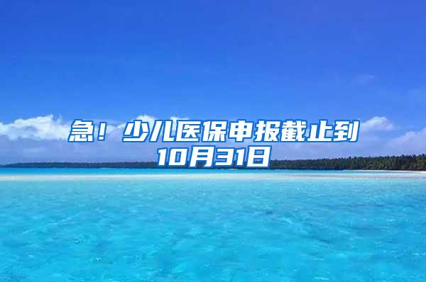 急！少儿医保申报截止到10月31日