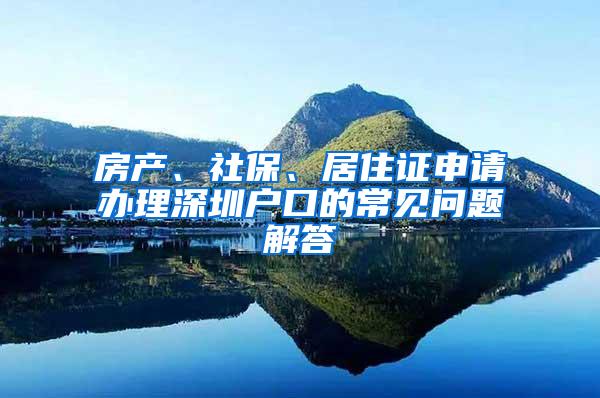 房产、社保、居住证申请办理深圳户口的常见问题解答