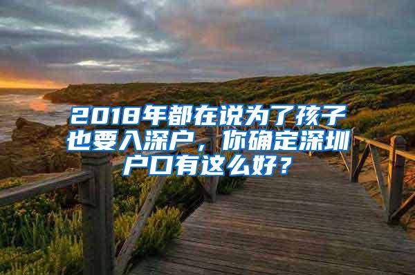 2018年都在说为了孩子也要入深户，你确定深圳户口有这么好？