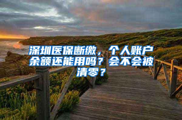 深圳医保断缴，个人账户余额还能用吗？会不会被清零？