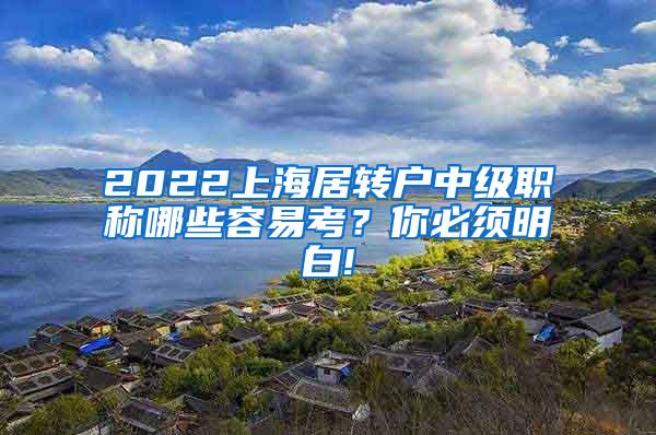 2022上海居转户中级职称哪些容易考？你必须明白!