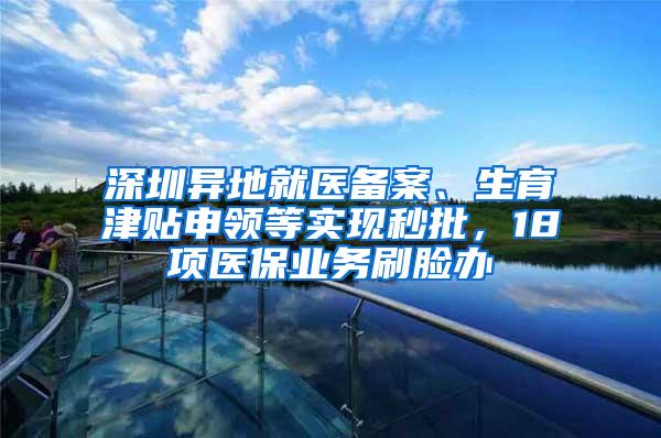 深圳异地就医备案、生育津贴申领等实现秒批，18项医保业务刷脸办