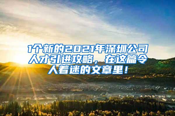 1个新的2021年深圳公司人才引进攻略，在这篇令人着迷的文章里！