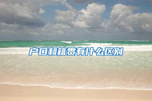 户口和籍贯有什么区别