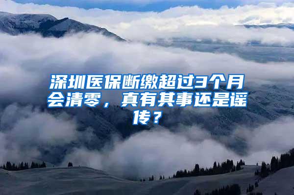 深圳医保断缴超过3个月会清零，真有其事还是谣传？
