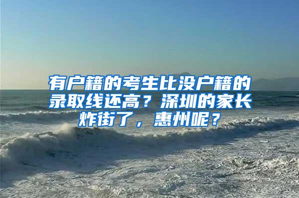 有户籍的考生比没户籍的录取线还高？深圳的家长炸街了，惠州呢？