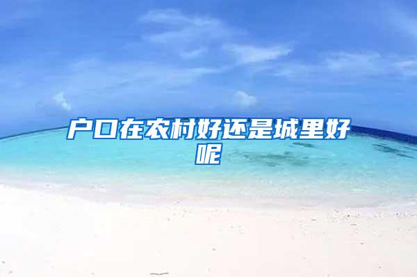户口在农村好还是城里好呢
