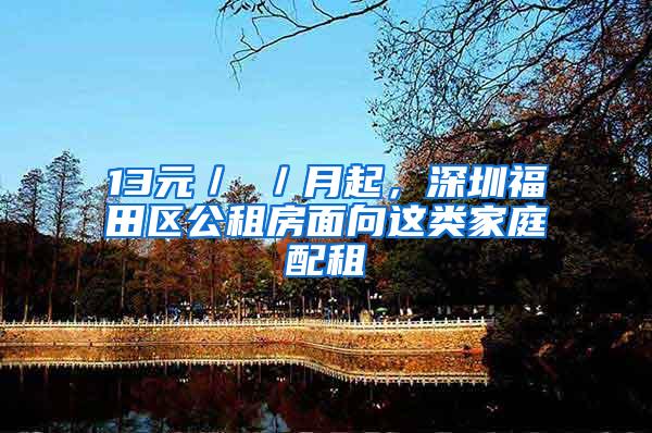 13元／㎡／月起，深圳福田区公租房面向这类家庭配租