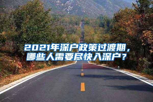 2021年深户政策过渡期，哪些人需要尽快入深户？