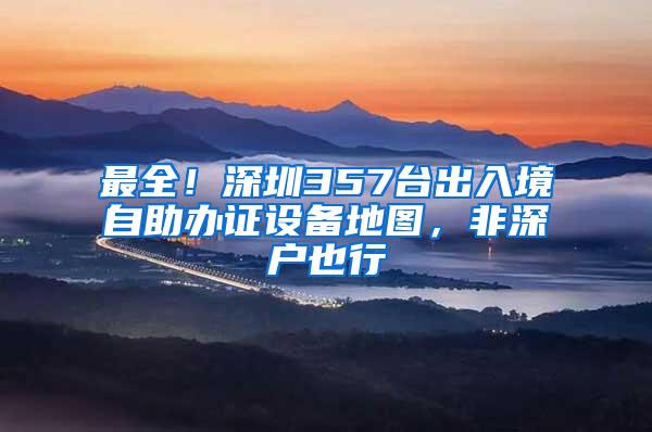 最全！深圳357台出入境自助办证设备地图，非深户也行