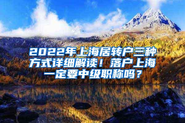 2022年上海居转户三种方式详细解读！落户上海一定要中级职称吗？