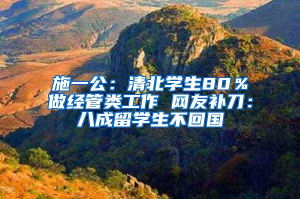 施一公：清北学生80％做经管类工作 网友补刀：八成留学生不回国