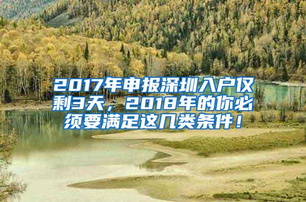 2017年申报深圳入户仅剩3天，2018年的你必须要满足这几类条件！
