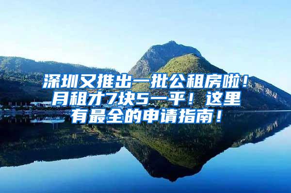 深圳又推出一批公租房啦！月租才7块5一平！这里有最全的申请指南！