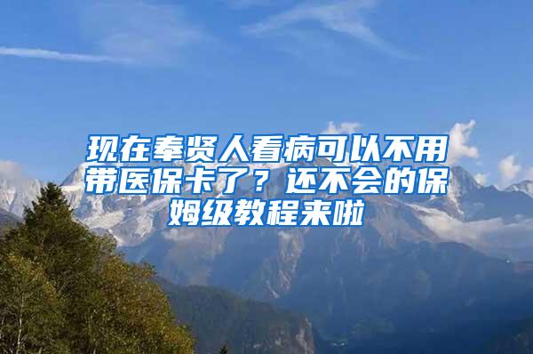 现在奉贤人看病可以不用带医保卡了？还不会的保姆级教程来啦