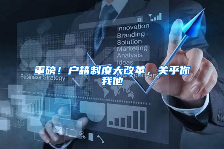 重磅！户籍制度大改革，关乎你我他