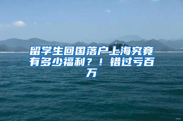 留学生回国落户上海究竟有多少福利？！错过亏百万