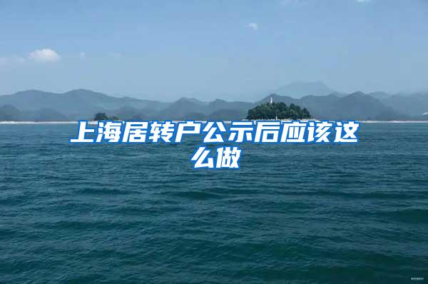 上海居转户公示后应该这么做