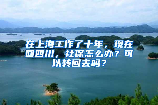 在上海工作了十年，现在回四川，社保怎么办？可以转回去吗？