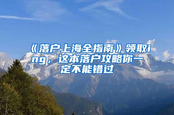 《落户上海全指南》领取ing，这本落户攻略你一定不能错过