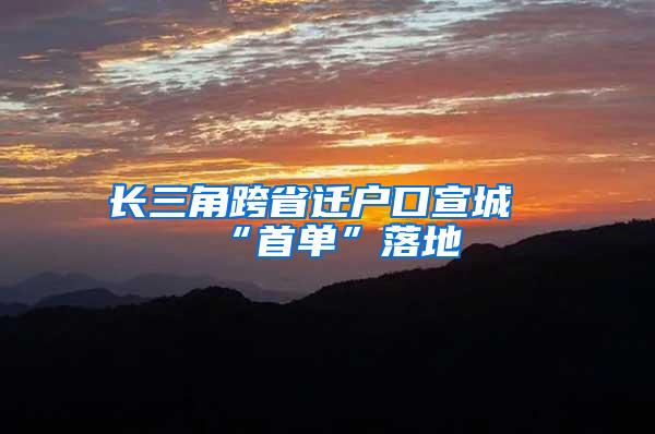 长三角跨省迁户口宣城“首单”落地