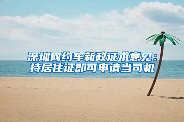 深圳网约车新政征求意见：持居住证即可申请当司机