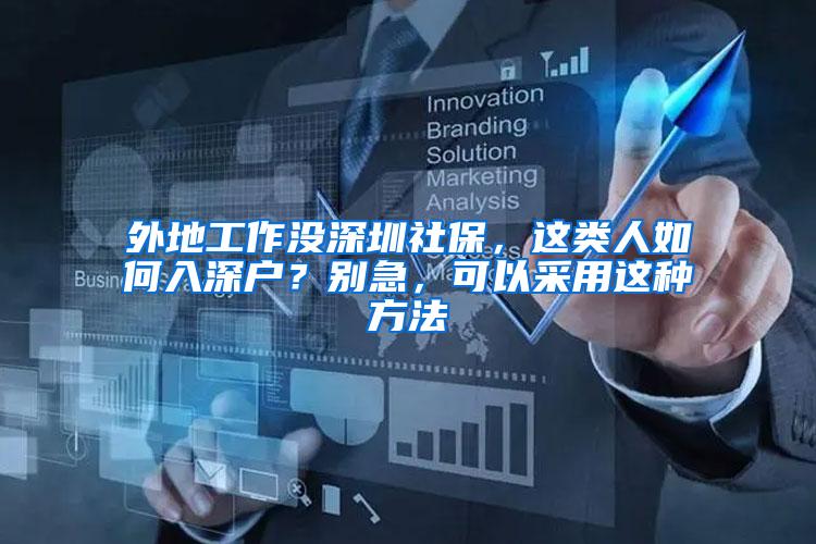 外地工作没深圳社保，这类人如何入深户？别急，可以采用这种方法