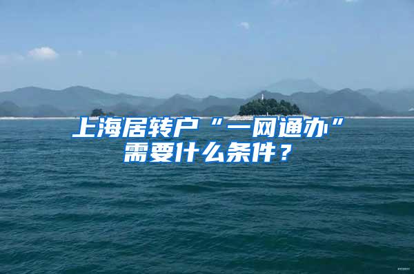 上海居转户“一网通办”需要什么条件？