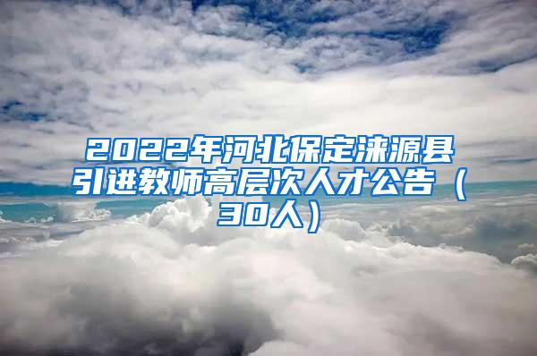 2022年河北保定涞源县引进教师高层次人才公告（30人）