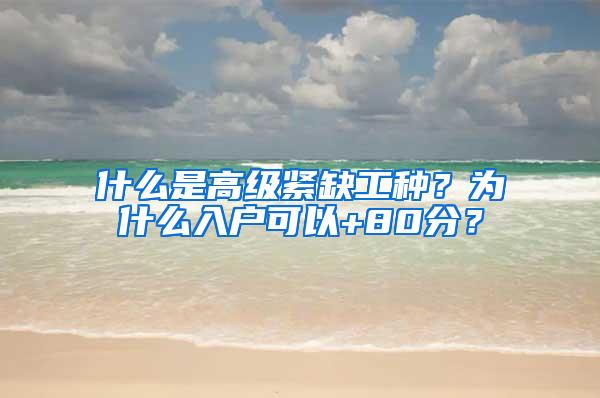 什么是高级紧缺工种？为什么入户可以+80分？