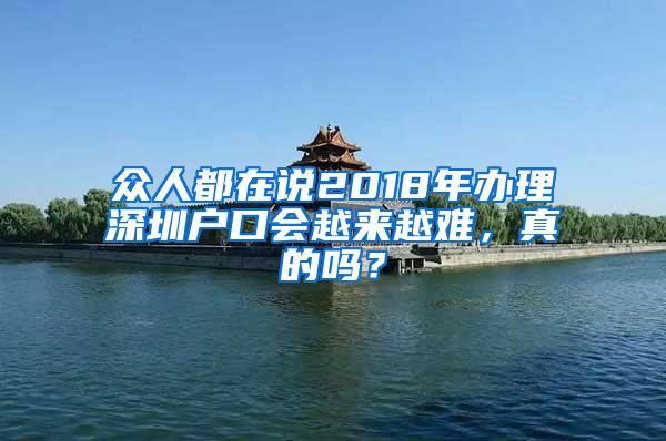 众人都在说2018年办理深圳户口会越来越难，真的吗？