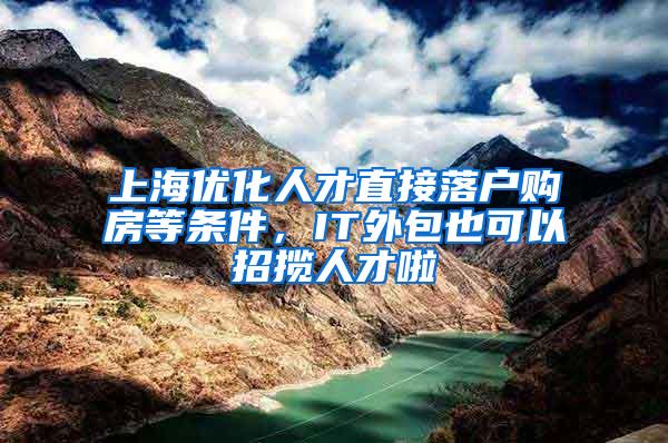 上海优化人才直接落户购房等条件，IT外包也可以招揽人才啦