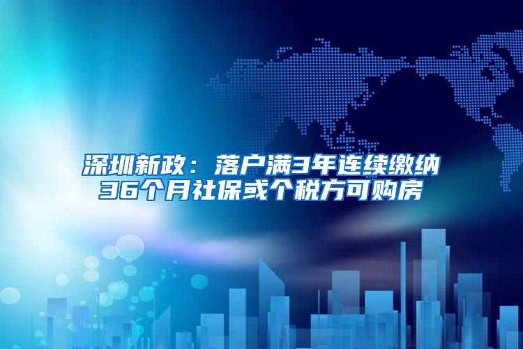 深圳新政：落户满3年连续缴纳36个月社保或个税方可购房