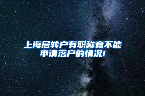 上海居转户有职称竟不能申请落户的情况!