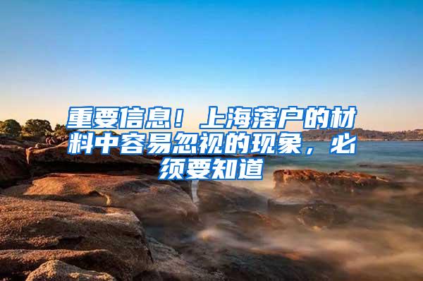 重要信息！上海落户的材料中容易忽视的现象，必须要知道