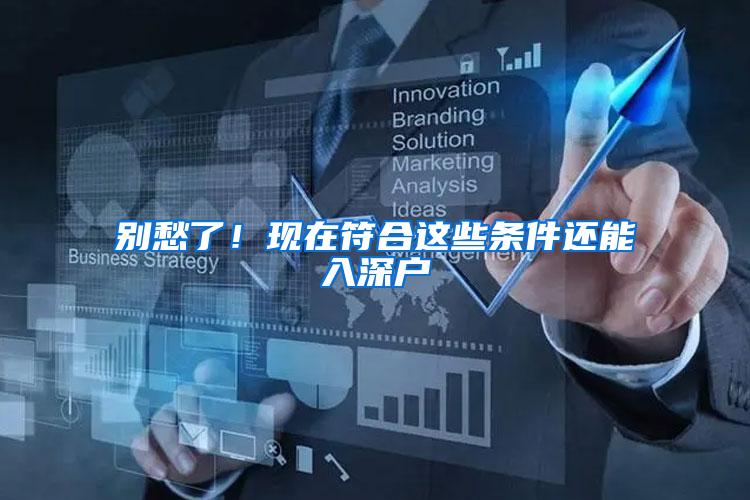 别愁了！现在符合这些条件还能入深户