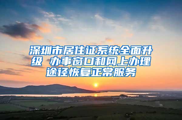 深圳市居住证系统全面升级 办事窗口和网上办理途径恢复正常服务
