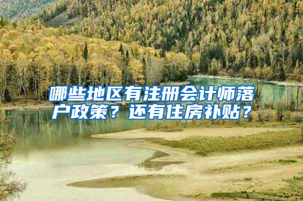 哪些地区有注册会计师落户政策？还有住房补贴？