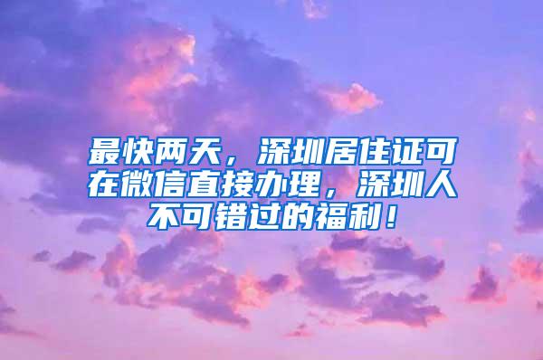 最快两天，深圳居住证可在微信直接办理，深圳人不可错过的福利！