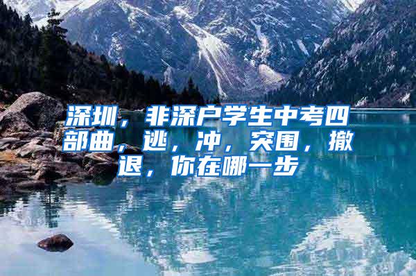 深圳，非深户学生中考四部曲，逃，冲，突围，撤退，你在哪一步