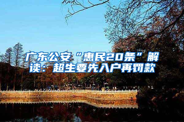 广东公安“惠民20条”解读：超生要先入户再罚款