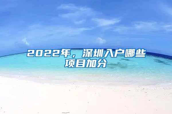 2022年，深圳入户哪些项目加分